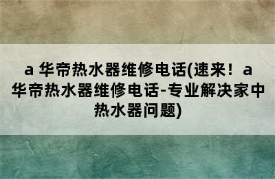 a 华帝热水器维修电话(速来！a华帝热水器维修电话-专业解决家中热水器问题)